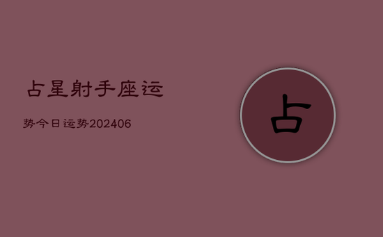 占星射手座运势今日运势(20240605)