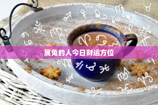 属兔的人今日财运方位：东北vs西南，投资风向标