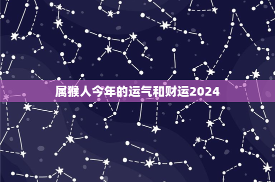属猴人今年的运气和财运2024：财富增长有望，爱情平顺要谨慎