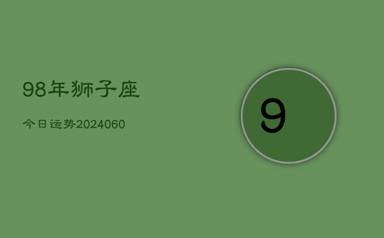 98年狮子座今日运势(20240605)