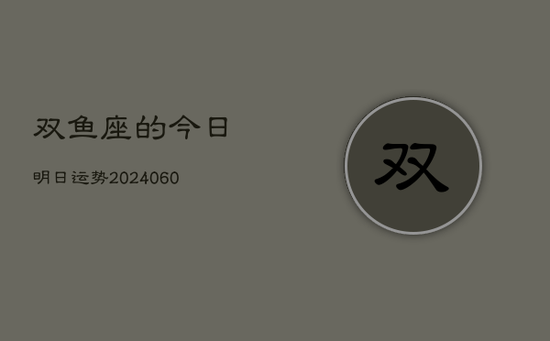 双鱼座的今日明日运势(20240605)