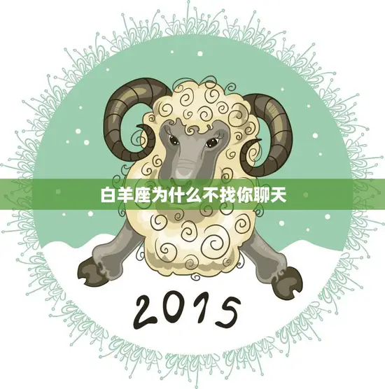 白羊座为什么不找你聊天(探究是性格问题还是其他原因) 白羊座为什么不找你聊天(探究是性格问题还是其他原因)