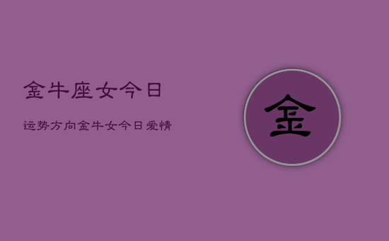 金牛座女今日运势方向，金牛女今日爱情财运走势