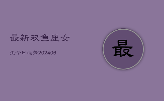 最新双鱼座女生今日运势(20240605)