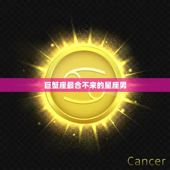 巨蟹座最合不来的星座男(排行榜谁与巨蟹座最不来电)