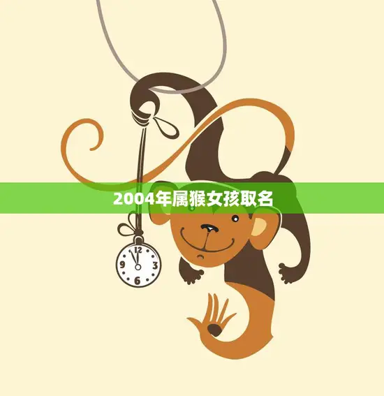 2004年属猴女孩取名(如何为你的宝贝起一个好听的名字)