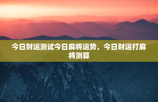 今日财运测试今日麻将运势，今日财运打麻将测算