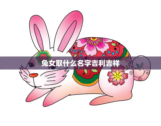 兔女取什么名字吉利吉祥(如何给你的兔女取一个好名字)