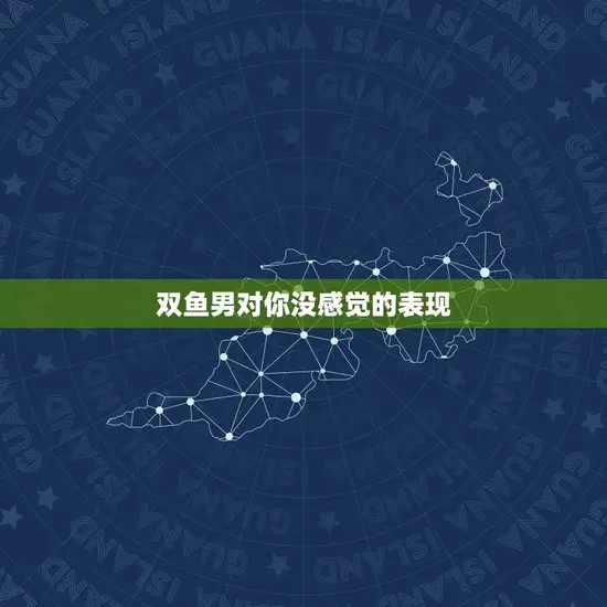 双鱼男对你没感觉的表现