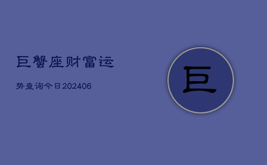巨蟹座财富运势查询今日(20240605)
