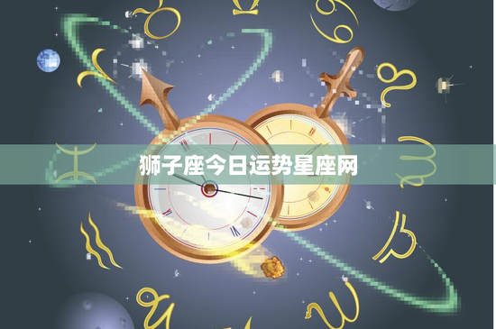 狮子座今日运势星座网：今日运势大揭秘，事业爱情财运齐上阵