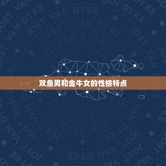 双鱼男和金牛女的性格特点 双鱼男和金牛女的性格特点