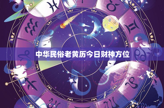 中华民俗老黄历今日财神方位：今日财神方位大揭秘，如何布局助你财运亨通？