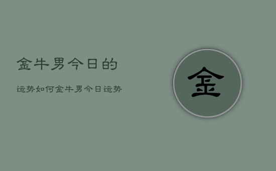 金牛男今日的运势如何，金牛男今日运势
