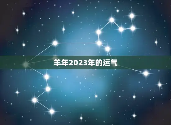 羊年2023年的运气 羊年2023年的运气