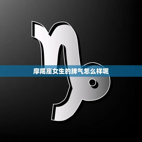 摩羯座女生的脾气怎么样呢(探究摩羯女的性格特点)