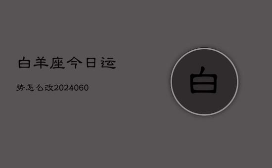 白羊座今日运势怎么改(20240605)