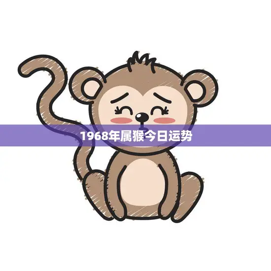 1968年属猴今日运势(财运亨通事业顺利) 1968年属猴今日运势(财运亨通事业顺利)