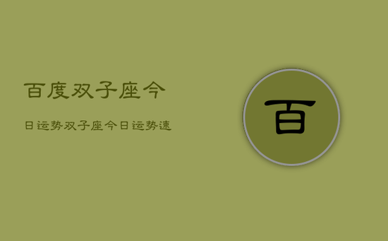 百度双子座今日运势,双子座今日运势速递 百度双子座今日运势,双子座今日运势速递