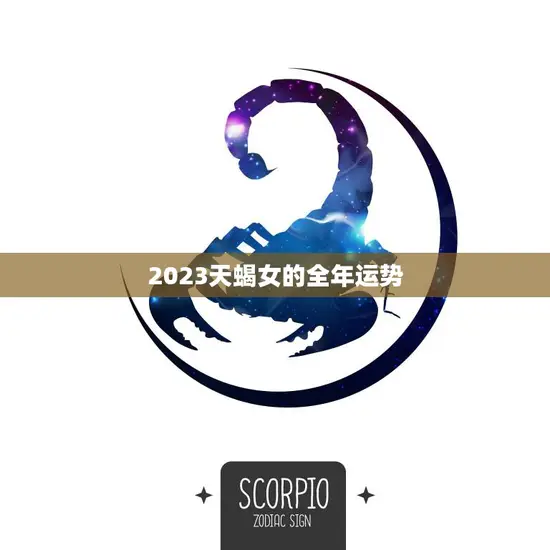 2023天蝎女的全年运势(事业上升势头感情路上需小心谨慎)