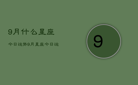 9月什么星座今日运势，9月星座今日运程如何
