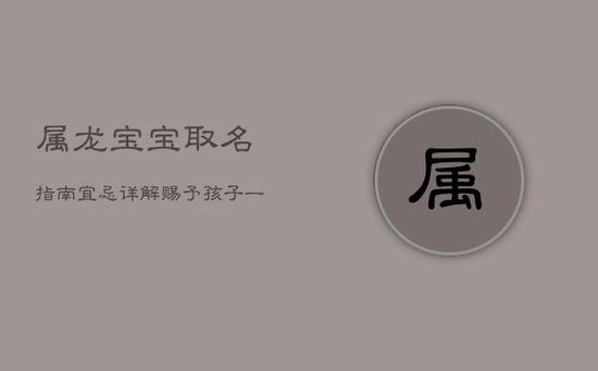 属龙宝宝取名指南：宜忌详解，赐予孩子一生的吉祥祝福