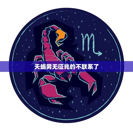 天蝎男无征兆的不联系了(如何应对)