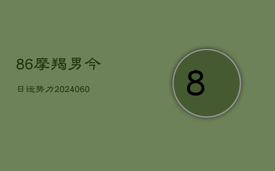 86摩羯男今日运势力(20240605)