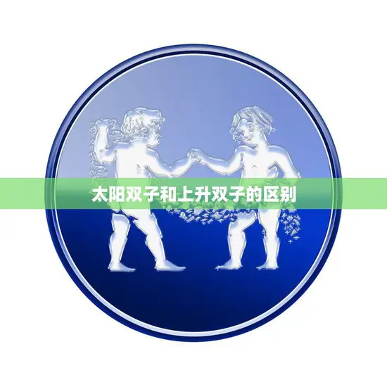 太阳双子和上升双子的区别(解析星座和升星的不同)