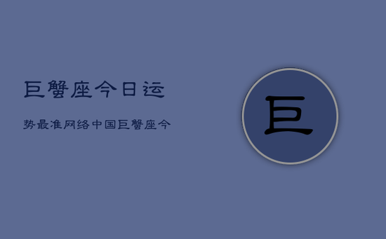 巨蟹座今日运势最准网络中国，巨蟹座今日运势指南