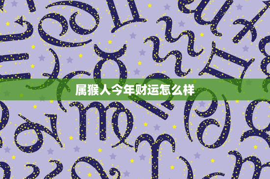 属猴人今年财运怎么样：2021年投资攻略大揭秘，年底财富存款增长？