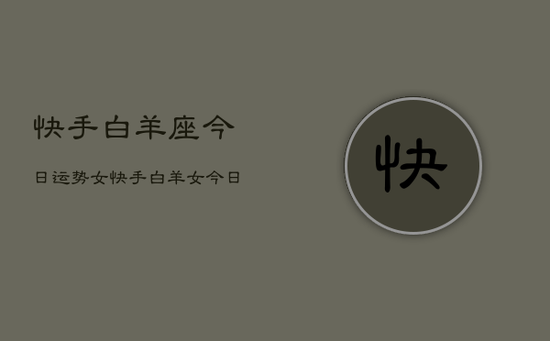 快手白羊座今日运势女，快手白羊女今日运程