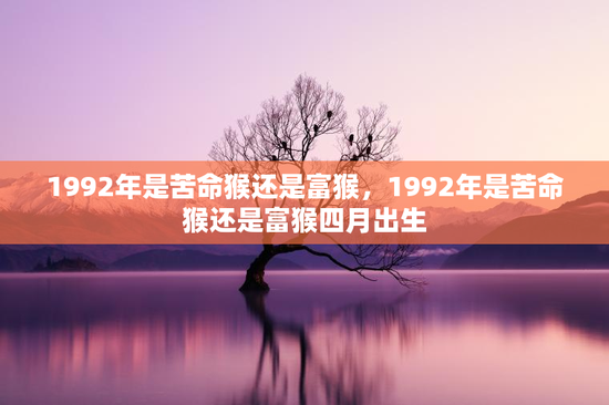 1992年是苦命猴还是富猴，1992年是苦命猴还是富猴四月出生