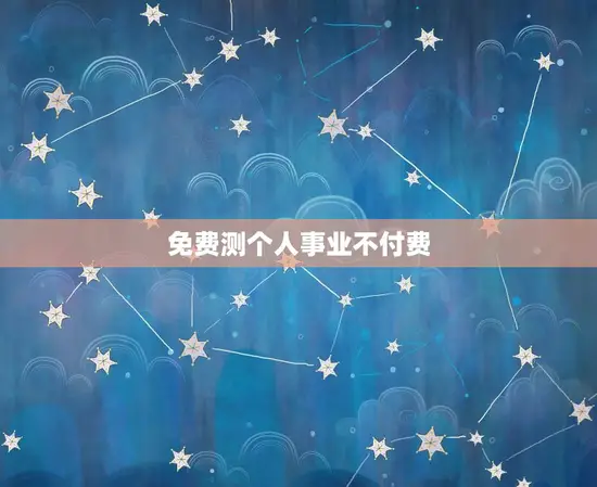 免费测个人事业不付费 免费测个人事业不付费