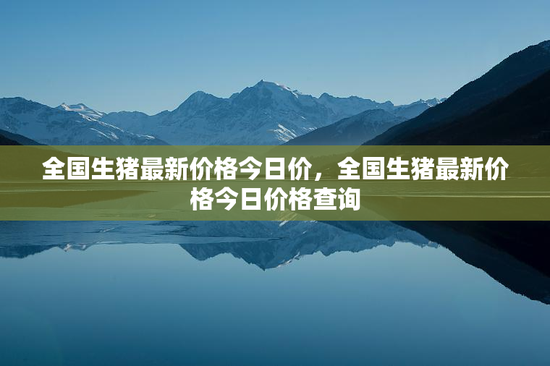 全国生猪最新价格今日价，全国生猪最新价格今日价格查询