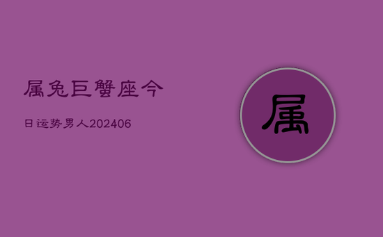 属兔巨蟹座今日运势男人(20240605)
