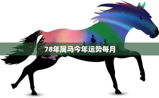 78年属马今年运势每月(马到成功2023年12个月份详解)