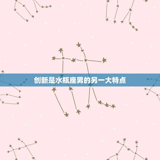 创新是水瓶座男的另一大特点