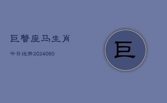 巨蟹座马生肖今日运势(20240605)