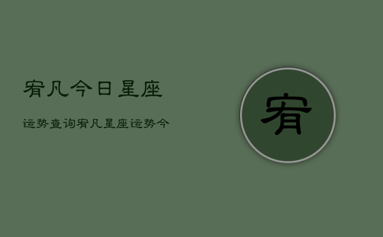 宥凡今日星座运势查询，宥凡星座运势今日速递