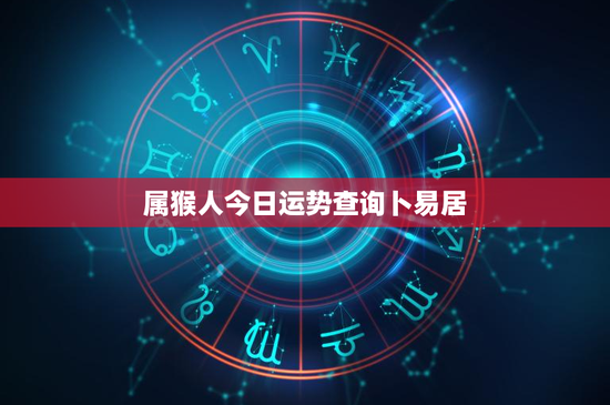 属猴人今日运势查询卜易居：挑战与机遇并存