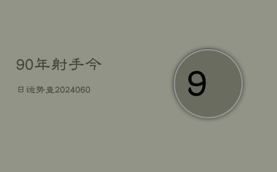 90年射手今日运势查(20240603) 90年射手今日运势查(20240603)