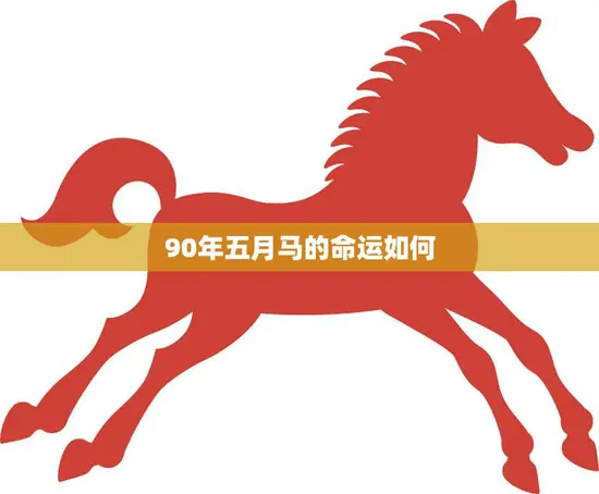 90年五月马的命运如何(马年运势大揭秘)