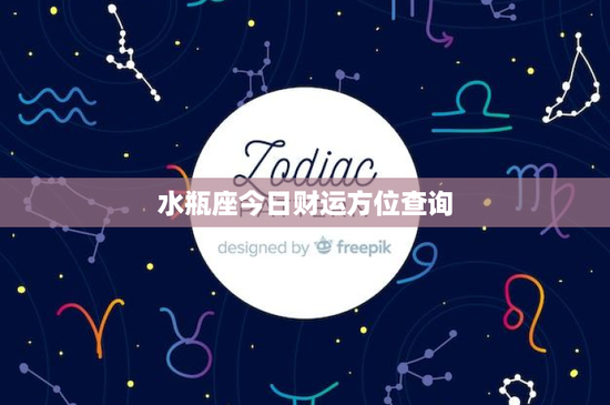 水瓶座今日财运方位查询：事业机遇还是挑战？投资理财秘诀曝光