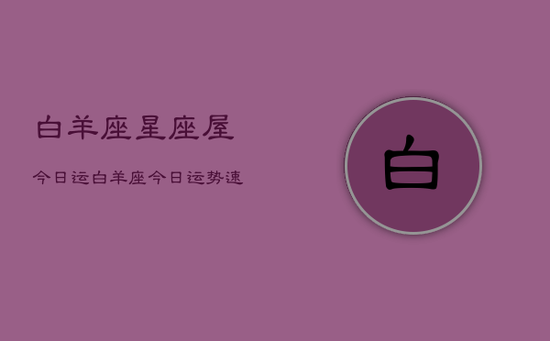 白羊座星座屋今日运，白羊座今日运势速递