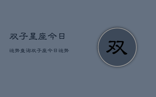 双子星座今日运势查询，双子座今日运势完整版