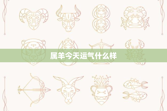 属羊今天运气什么样：意外之财悄然而至