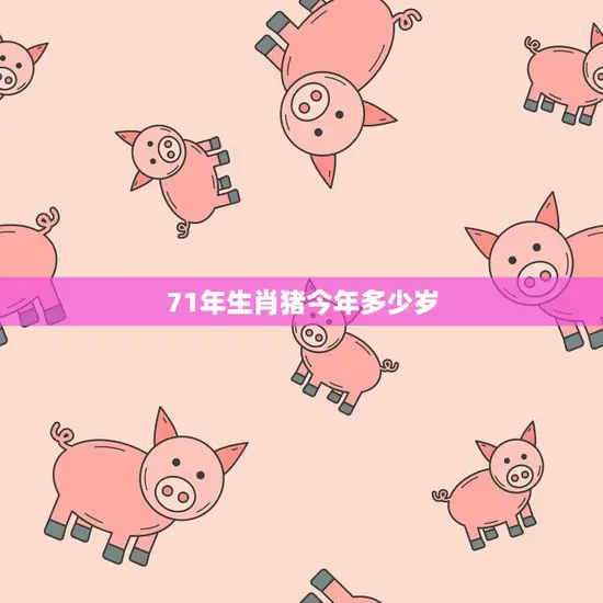 71年生肖猪今年多少岁(猪年迎来自己的本命年你知道它的年龄吗) 71年生肖猪今年多少岁(猪年迎来自己的本命年你知道它的年龄吗)