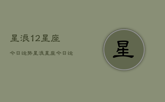 星浪12星座今日运势，星浪星座今日运势查询