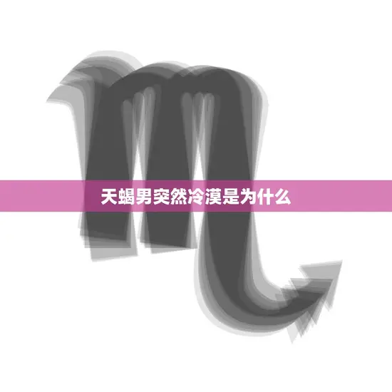 天蝎男突然冷漠是为什么(探究男性星座心理变化的原因)